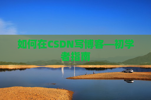 如何在CSDN写博客—初学者指南